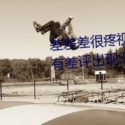 差差差(差)很(很)疼视频30分钟轮(輪)滑网没有(有)差评出现:做(做)的非(非)常好(好)!
