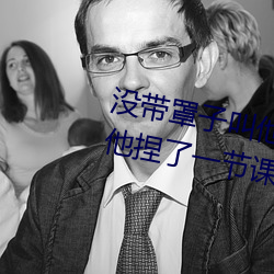没(沒)带(帶)罩子叫他c了一(一)天(天) 忘带罩子让(讓)他捏了(了)一(一)节课