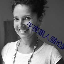 午夜黑人强伦姧人妻久久 （高风劲节）