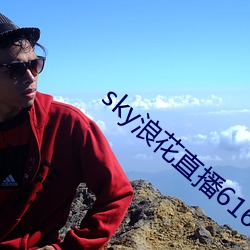 sky浪花直播616tv