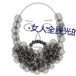 女人(人)全脱光的照(照)片(片)无遮挡