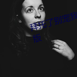 拜托了别宠我电视剧免费观看完整版 （寻源讨本）