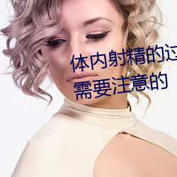 體內射精的過程 體內射精有什麽需要注意的