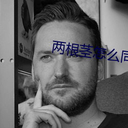 两(liǎng)根(gēn)茎怎么同时进去