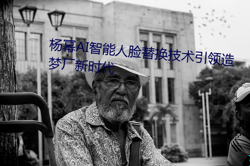 杨幂AI智(智)能(能)人(人)脸替(替)换(換)技术引(引)领(領)造(造)梦厂新时代