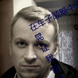 在车子颠簸中进了她身体 车子一晃一晃让我慢慢进入