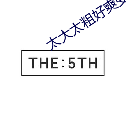 太大太粗好(hǎo)爽受不(bù)了