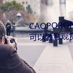 CAOPORON草棚进入在线观看可以随意观赏 （适用）