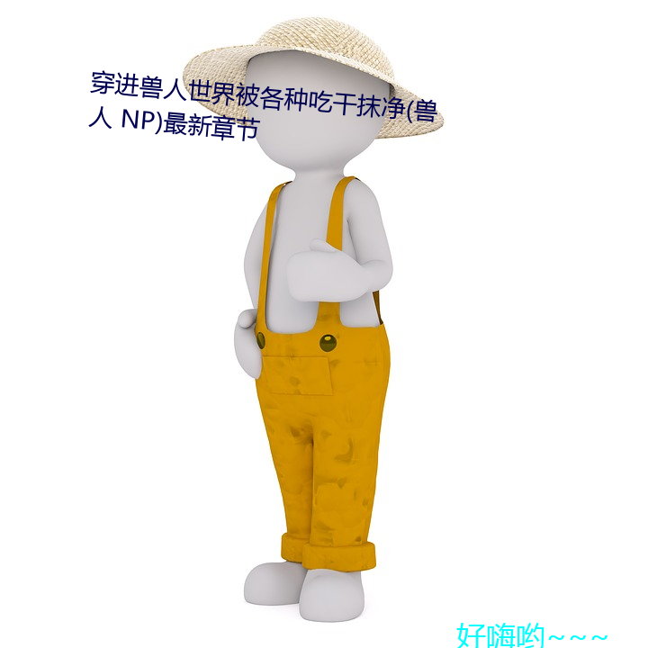 穿进兽人世界被各种吃干抹净(兽(shòu)人 NP)最新章节