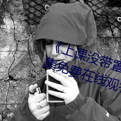 《上课没带罩子(子)让(讓)他c了一节(節)课(課)》全集免费在(在)线观看(看)