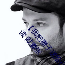 【我把妻子送给行长】张行妻子 全文阅献妻张行长读 献妻张