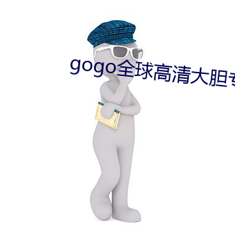 gogo全球高清大胆专业摄