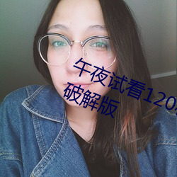 午夜(yè)试看120秒(miǎo)体验区(qū)永久免费VIP破解版