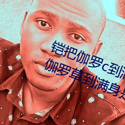 铠把伽羅c到滿身是水怎麽回事 铠把伽羅草到滿身是水照片什