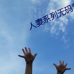 人妻(qī)系(xì)列无码(mǎ)专区(qū)免(miǎn)费(fèi)蜜(mì)芽tV