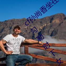 cf孙尚香坐在钢筋⊥正能量照片瞬间定格(gé) 勾勒(lēi)时下女性风采(cǎi)!