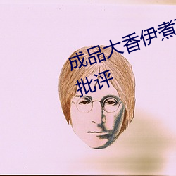 成品大香伊煮蕉国色天香被犀利的批评