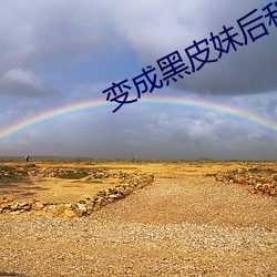 变成黑皮妹后和朋友(友)做了(了)漫