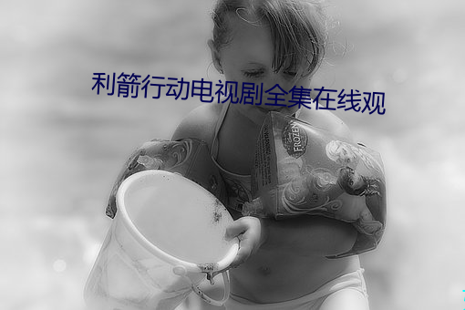 利箭行(xíng)动电视(shì)剧全集(jí)在线观