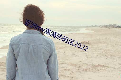 亚洲mv高清砖码区2022