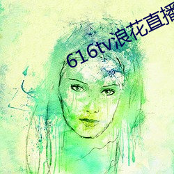 616tv浪花直播下载打不开 （绺子）