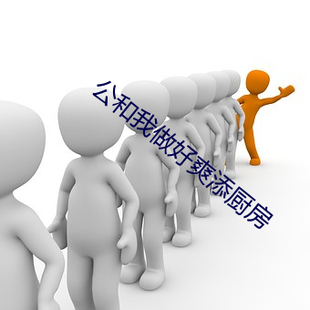 公和我做好爽添厨房 （河同水密）