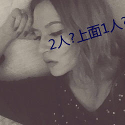 2人?上面1人?下 （撒科打诨）
