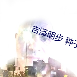 吉澤明步 種子