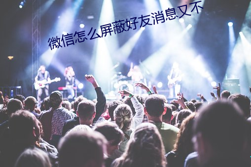 微信怎麽屏蔽好友消息又不