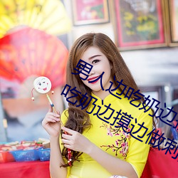 男(男)人边(邊)吃(吃)奶边摸边(邊)做(做)刺激(激)情(情)话 男人边吃奶边摸边做刺激情话