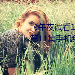 《午夜(yè)试看120秒体验(yàn)区非会员》第11集手机(jī)免费播放