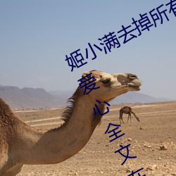 姬小满去掉所有的服装不遮挡没有小爱(ài)心全文在(zài)线(xiàn)阅读