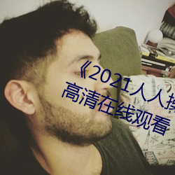 《2021人人(rén)操人(rén)人看人(rén)人摸(mō)》电影高清在线观(guān)看