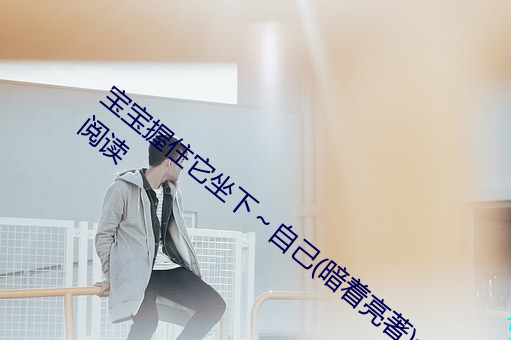 宝宝握住它坐下～自己(暗着亮著)全文免费阅读