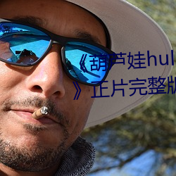 《葫芦娃huluwa葫芦里面不卖药》正片完整版播放 （密令）