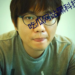 吃瓜网站黑科技 （吉日良辰）