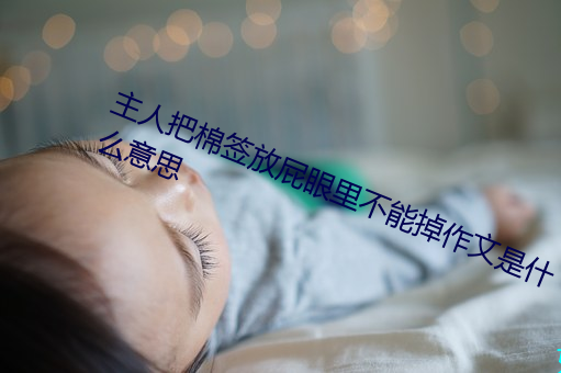 主人把棉签放屁眼里不能掉作文是什么意思