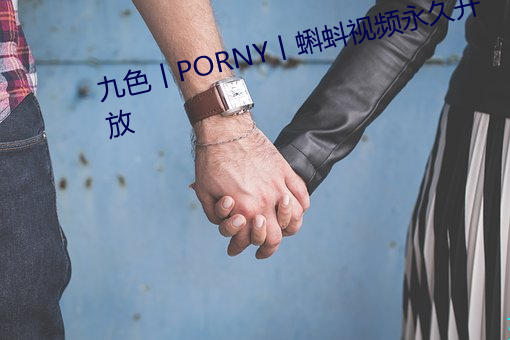 九色丨PORNY丨蝌蚪視頻永久開放