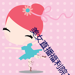 美女直播福利院18禁
