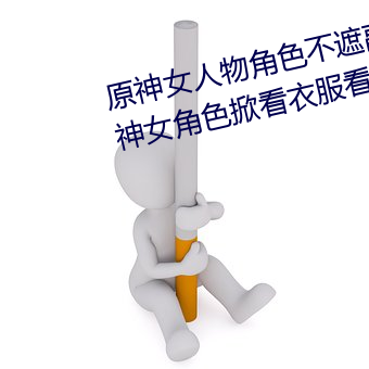 原神女(nǚ)人物角色不遮副乳图片 原(yuán)神女角色掀看衣(yī)服(fú)看(kàn)自己副