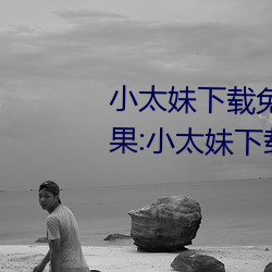 小太(太)妹下载(載)免(免)费(費)mp3下载安装苹果:小(小)太(太)妹下(下)载免费(費)mp3下载(載)安