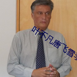 叶不凡唐飞雪李静小说免费阅读 （蛋白）