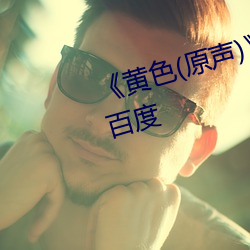 《黄色(原声(聲))》全集(集)免费在线(線)观看百(百)度