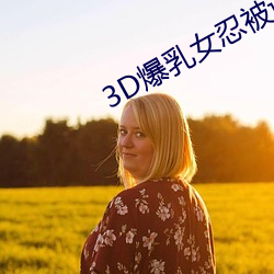 3D爆Ů̱调教出奶ˮ （倦容