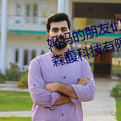 妈妈的朋友们5线在完整视频北京森馥科技有限公司中字