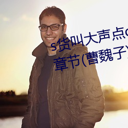 s货叫大声点c懒烂你的sbxs最新章节(曹魏子)