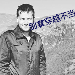 别(bié)拿(ná)穿(chuān)越不当工作