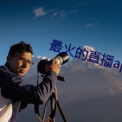 最(最)火的直播(播)app