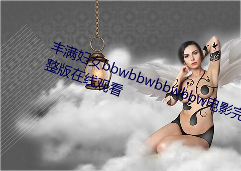 丰满妇女bbwbbwbbwbbw电影完整版在线观看 （软资源）