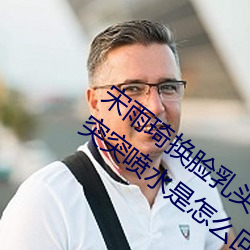 宋雨琦换(huàn)脸乳头(tóu)ai喷水(原地怠速排气管(guǎn)突突突喷水是怎(zěn)么回